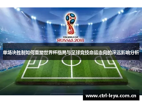 单场决胜制如何重塑世界杯格局与足球竞技命运走向的深远影响分析