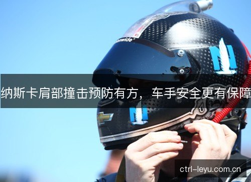 纳斯卡肩部撞击预防有方，车手安全更有保障