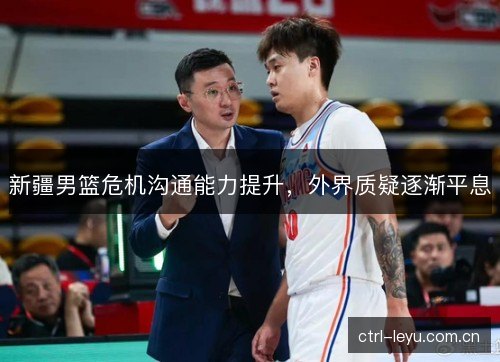 新疆男篮危机沟通能力提升，外界质疑逐渐平息